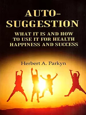 Auto-Suggestion- What It Is and How to Use It for Health Happiness and Success