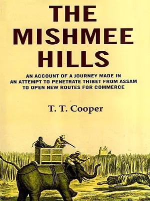 The Mishmee Hills- An Account of a Journey Made in An Attempt to Penetrate Thibet from Assam tο Οpen Νew Routes for Commerce