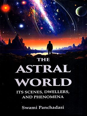 The Astral World- Its Scenes, Dwellers, and Phenomena