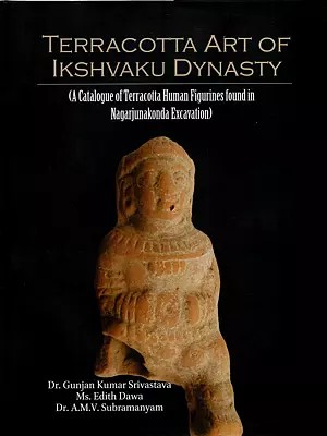 Terracotta Art of Ikshvaku Dynasty (CA Catalogue of Terracotta Human Figurines found in Nagarjunakonda Excavation)