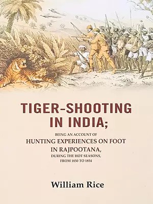 Tiger-Shooting in India (Being an Account of Hunting Experiences on Foot In Rajpootana, During the Hot Seasons, From 1850 to 1854)