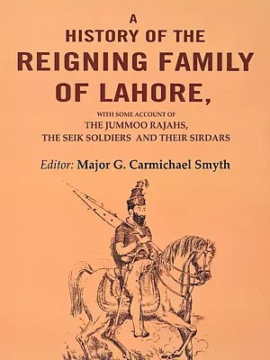A History of the Reigning Family of Lahore (With Some Account of the Jummoo Rajahs, the Seik Soldiers and their Solutions)