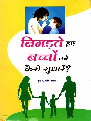 बिगड़ते हुए बच्चों को कैसे सुधारें?- Bigadte Hue Bachchon Ko Kaise Sudharein?