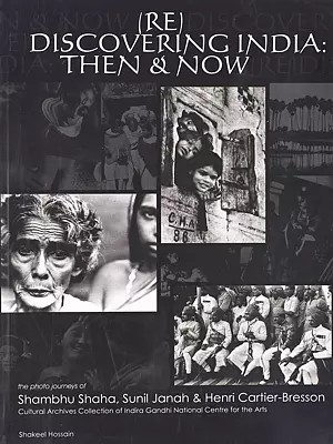 Rediscovering India: Then & Now- Exhibition Catalogue (The Photo Journeys of Shambhu Shaha, Sunil Janah & Henri Cartier-Bresson Cultural Archives Collection of Indira Gandhi National Centre for the Arts)