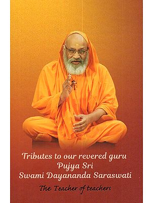 Tributes to our Revered Guru Poojya Sri Swami Dayananda Saraswati: The Teacher of Teachers