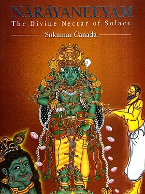Narayaneeyam the Divine Nectar of Solace- English Translation-Verse and Prose (Original Slokas in Sanskrit by: Melputhur Narayana Bhattathiri)