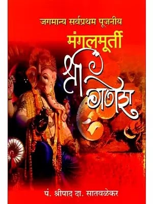 मंगलमूर्ती श्री गणेश- जगमान्य सर्वप्रथम पूजनीय: Mangalmurti Shri Ganesha- Jagmanya Sarvapratham Pujniya (Marathi)