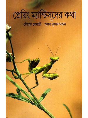 প্রেয়িং ম্যান্টিদের কথা: Praying Mantisder Katha- A Book on Praying Mantis, Their Biology, Diversity and Other Interesting Facts (Bengali)