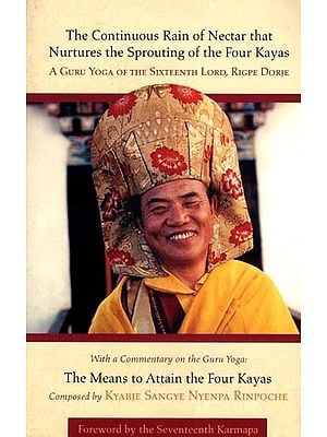 The Continuous Rain of Nectar That Nurtures the Sprouting of the Four Kayas: A Guru Yoga of the Sixteenth Lord, Rigpe Dorje