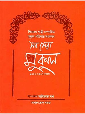 শিবনাথ শাস্ত্রী সম্পাদিত 'মুকুল' পত্রিকার সংকলন (১৩০২-১৩০৭ বঙ্গাব্দ): Sab Sera Mukul Collections from 'Mukul' Periodicals Edited by Shibnath Sastri (1302 B.S-1307 B.S) Bengali