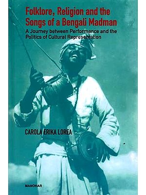 Folklore, Religion and the Songs of a Bengali Madman- A Journey Between Performance and the Politics of Cultural Representation