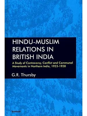 Hindu-Muslim Relations in British India- A Study of Controversy, Conflict and Communal Movements in Northern India, 1923-1928