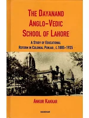 The Dayanand Anglo-Vedic School of Lahore- A Study of Educational Reform in Colonial Punjab, c.1885-1925