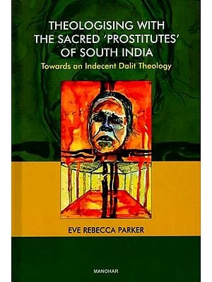 Theologising With the Sacred Prostitutes of South India Towards an Indecent Dalit Theology