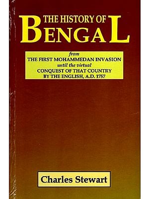 The History of Bengal (From The First Mohammedan Invasion Until The Virtual Conquest of That Country by the English, A.D. 1757)