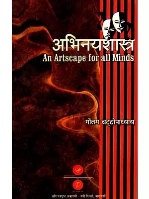 अभिनयशास्त्र: आचार्य भरत प्रणीत नाट्यशास्त्र के आधार पर रचित: Abhinayashastra- An Artscape for All Minds (A Digest of Natyashastra by Monk Bharat for the Actors)