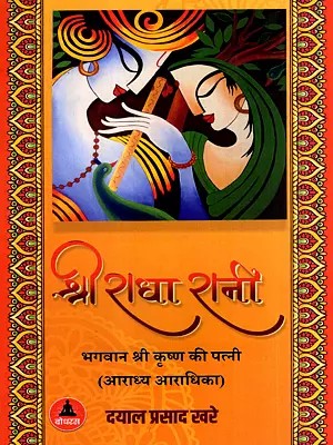 श्री राधा रानी: Shri Radha Rani- Lord Krishna's Wife, the Object of Worship and the Worshipper