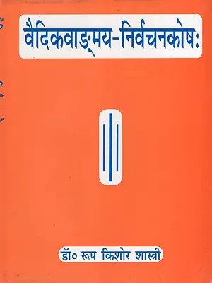 वैदिकवाङ्मय-निर्वचनकोषः- Encyclopaedia of Vedic Etymology (In the Reference of Vedic Samhitas, Brahmanas. Aranyakas, Upanisads & Smrtis Etc.)