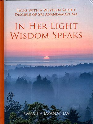 In Her Light Wisdom Speaks (Talks with a Western Sadhu Disciple of Sri Anandamayi Ma)