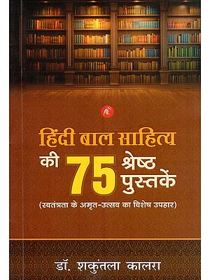 हिंदी बाल साहित्य की 75 श्रेष्ठ पुस्तकें- 75 Best Books of Hindi Children's Literature (A Special Gift for the Amrit Mahotsav of Independence)