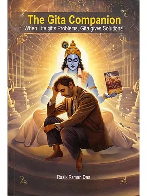 The Gita Companion: When Life Gifts Problems, Gita Gives Solutions!