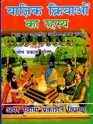 याज्ञिक क्रियाओं का रहस्य: The Secrets of Yajna Rituals (Exploratory Treatise on Sacrifice)