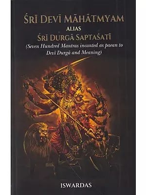 Sri Devi Mahatmyam Alias Sri Durga Saptasati (Seven Hundred Mantras Incanted as Paean to Devi Durga and Meaning)