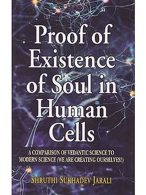 Proof of Existence of Soul in Human Cells: A Comparison of Vedantic Science to Modern Science (We are Creating Ourselves!)