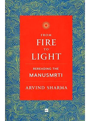 From Fire to Light: Rereading The Manusmrti