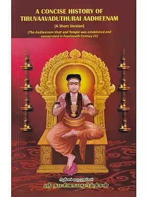 A Concise History of Tiruvaavaduthurai Aadheenam: The Aadheenam Mutt and Temple was Established and Consecrated in Fourteenth Century CE (A Short Version)