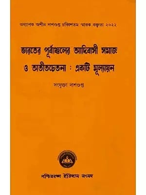 ভারতের পূর্বাঞ্চলের আদিবাসী সমাজ ও অতীতচেতনা : একটি মূল্যায়ন: Bharater Purbanchaler Adivasi Samaj O Atitchetana: Ekti Mulyan (Bengali)