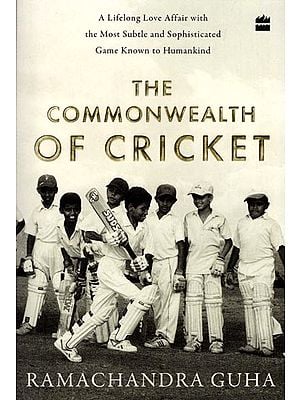 The Commonwealth of Cricket (A Lifelong Love Affair with the Most Subtle and Sophisticated Game Known to Humankind)