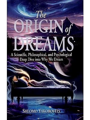 The Origin of Dreams (A Scientific, Philosophical, and Psychological Deep Dive into Why We Dream)