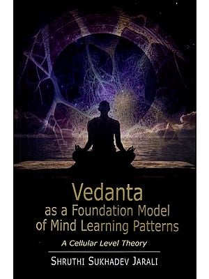 Vedanta as a Foundation Model of Mind Learning Patterns (A Cellular Level Theory)