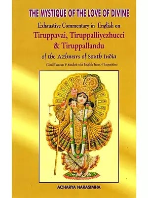 The Mystique of the Love of Divine: Exhaustive Commentary in English on Tiruppavai, Tiruppalliyezhucci & Tiruppallandu of the Azhwars of South India