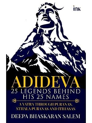 Adideva: 25 Legends Behind His 25 Names (A Yatra through Itihasas, Puranas, and Folklore)