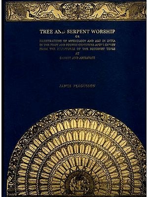 Tree And Serpent Worship or Illustrations of Mythology and Art in India in The First and Fourth Centuries after Christ from The Sculptures of The Buddhist Topes at Sanchi and Amravati