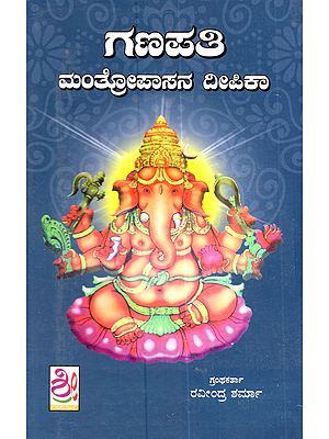 ಗಣಪತಿ ಮಂತ್ರೋಪಾಸನ ದೀಪಿಕಾ: A Prayoga Book on Tantric and Vedic Ganapati Mantras from Various Authoritative Mantrashastra Granthas in Kannada