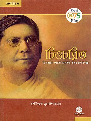চিত্তচরিত: চিত্তরঞ্জন থেকে 'দেশবন্ধু' হয়ে ওঠার গল্প- Chitta Charit: The Story of Chittaranjan Becoming A 'Deshbandhu' (Bengali)