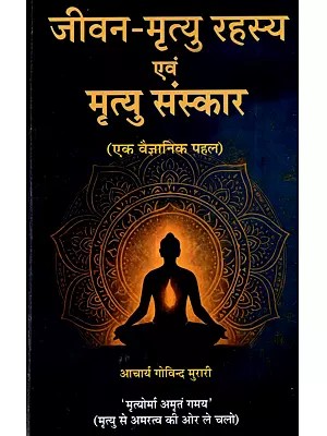 जीवन-मृत्यु रहस्य एवं मृत्यु संस्कार (एक वैज्ञानिक पहल): Jeevan Mrityu Rahasya Evam Mrityu Sanskaar (Ek Vaigyanik Pahal)