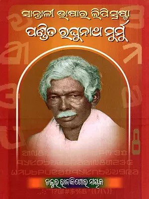 ସାନ୍ତାଳୀ ଭାଷାର ଲିପି ସ୍ରଷ୍ଟା- ପଣ୍ଡିତ ରଘୁନାଥ ମୁର୍ମୁ: Santali Bhasara Lipi Srasta- Pandit Raghunath Murmu (A Monograph) (Oriya)
