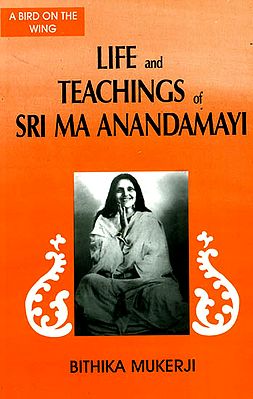 Life and Teachings of Sri Ma Anandamayi: A Bird on the Wing