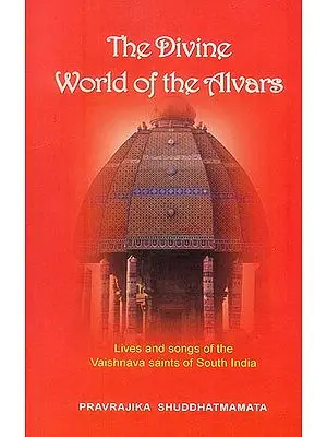 The Divine World of the Alvars: Lives and songs of the Vaishnava Saints of 

South India