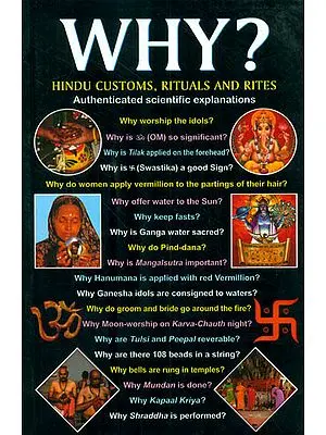 Why? Hindu Customs, Rituals and Rites (The Answer to all the Questions Regarding Hindu Customs and Bliefs)