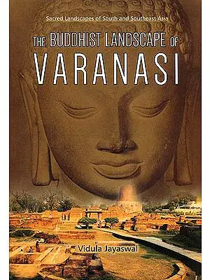 The Buddhist Landscape of Varanasi (Sacred Landscapes of South and Southeast Asia)