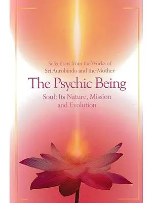 The Psychic Being (Soul: Its Nature, Mission and Evolution)