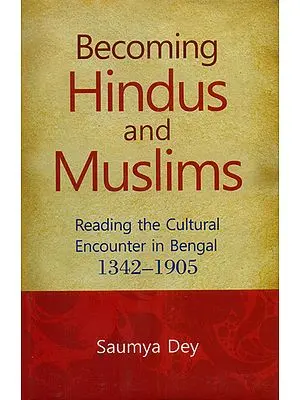 Becoming Hindus and Muslims (Reading The Cultural Encounter in Bengal 1342-1905)