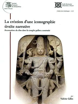 La Creation D'une Iconographie Sivaite Narrative (Incarnations du dieu dans les temples pallava construits)