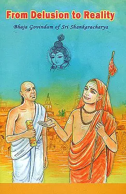 From Delusion to Reality (Bhaja Govindam of Sri Shankaracharya with Detailed Commentary)