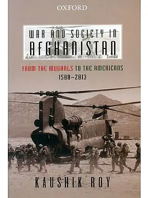 War and Society in Afghanistan (From The Mughals to the Americans 1500-2013)